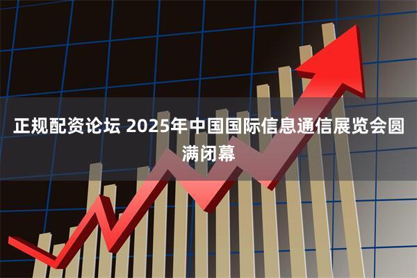 正规配资论坛 2025年中国国际信息通信展览会圆满闭幕