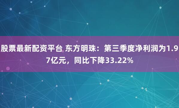 股票最新配资平台 东方明珠：第三季度净利润为1.97亿元，同比下降33.22%