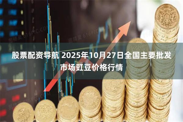 股票配资导航 2025年10月27日全国主要批发市场豇豆价格行情
