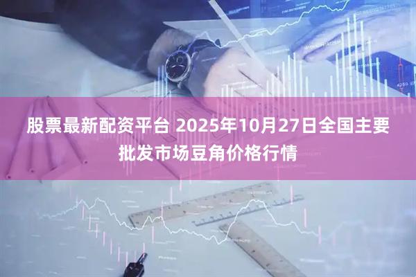 股票最新配资平台 2025年10月27日全国主要批发市场豆角价格行情