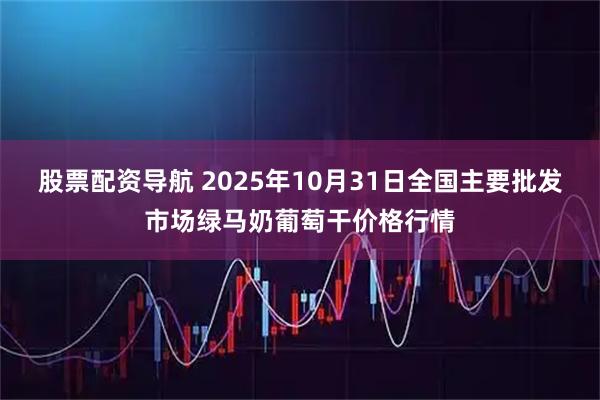 股票配资导航 2025年10月31日全国主要批发市场绿马奶葡萄干价格行情