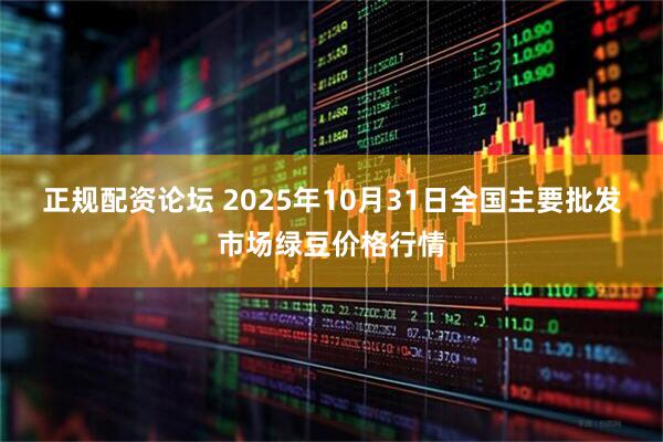 正规配资论坛 2025年10月31日全国主要批发市场绿豆价格行情