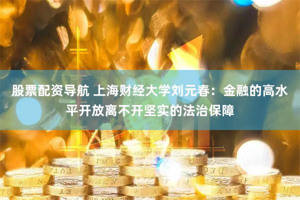 股票配资导航 上海财经大学刘元春：金融的高水平开放离不开坚实的法治保障