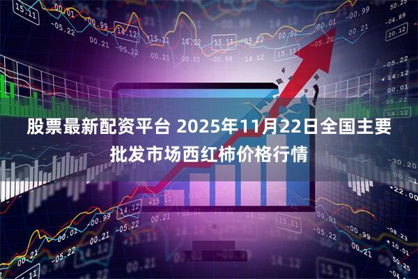 股票最新配资平台 2025年11月22日全国主要批发市场西红柿价格行情