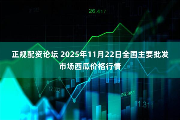 正规配资论坛 2025年11月22日全国主要批发市场西瓜价格行情