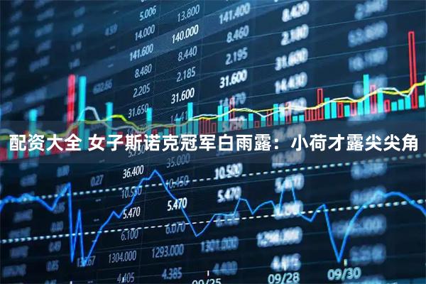 配资大全 女子斯诺克冠军白雨露：小荷才露尖尖角