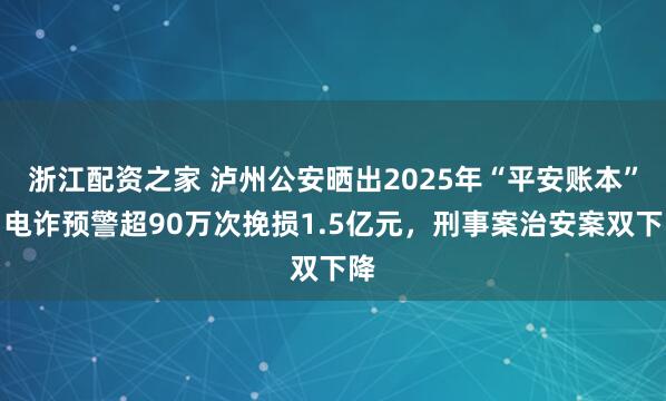 浙江配资之家 泸州公安晒出2025年“平安账本”：电诈预警超90万次挽损1.5亿元，刑事案治安案双下降