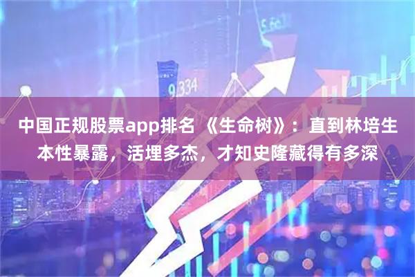 中国正规股票app排名 《生命树》：直到林培生本性暴露，活埋多杰，才知史隆藏得有多深
