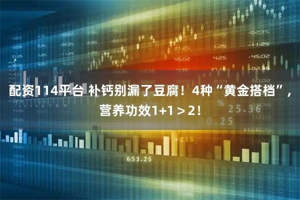 配资114平台 补钙别漏了豆腐！4种“黄金搭档”，营养功效1+1＞2！